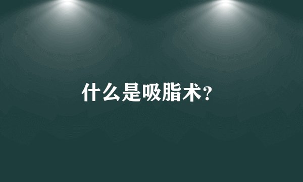 什么是吸脂术？