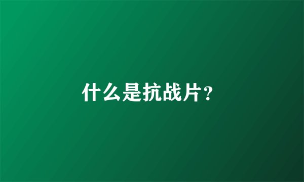 什么是抗战片？