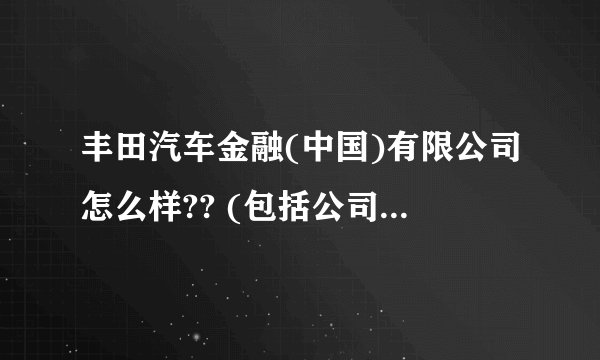 丰田汽车金融(中国)有限公司怎么样?? (包括公司的福利待遇和发展机会)