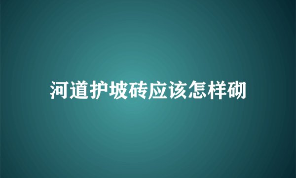 河道护坡砖应该怎样砌