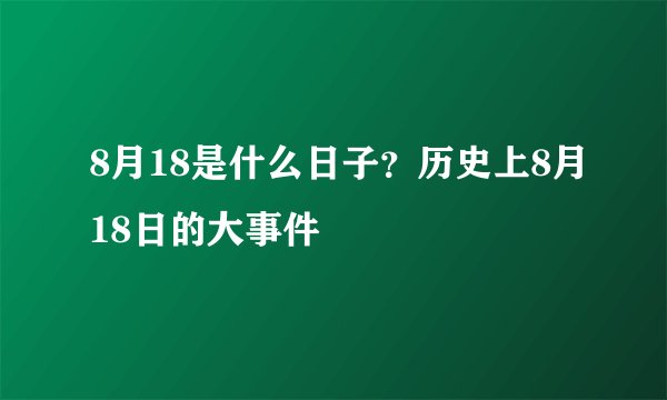 8月18是什么日子？历史上8月18日的大事件