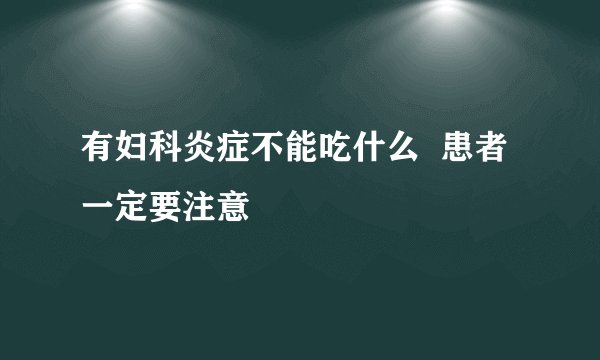 有妇科炎症不能吃什么  患者一定要注意