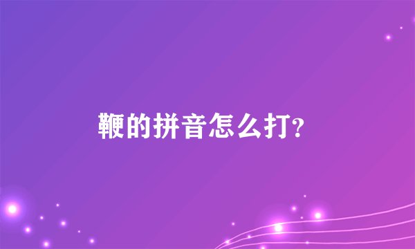 鞭的拼音怎么打？