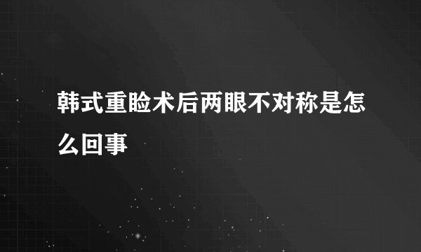 韩式重睑术后两眼不对称是怎么回事