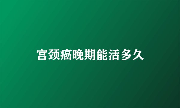 宫颈癌晚期能活多久