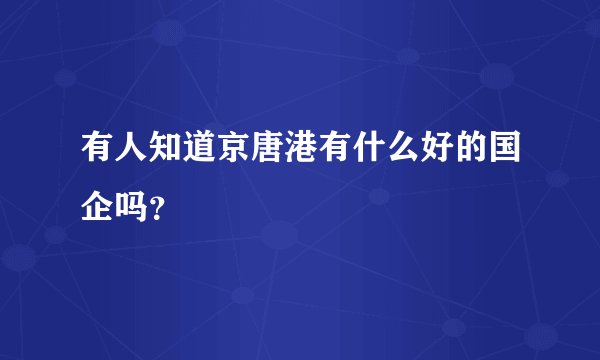 有人知道京唐港有什么好的国企吗？