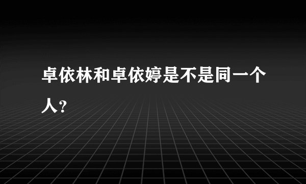 卓依林和卓依婷是不是同一个人？