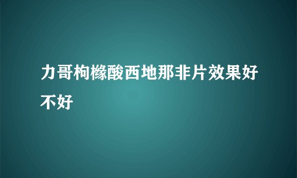 力哥枸橼酸西地那非片效果好不好