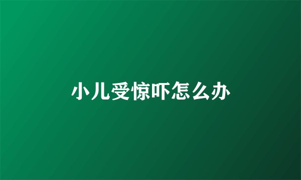 小儿受惊吓怎么办
