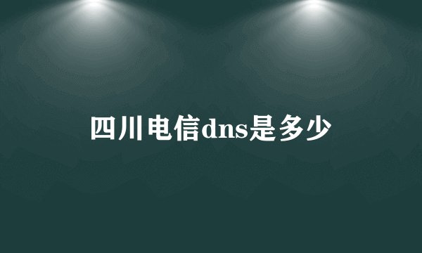 四川电信dns是多少