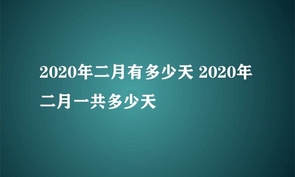 2020年二月有多少天 2020年二月一共多少天