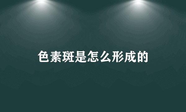 色素斑是怎么形成的