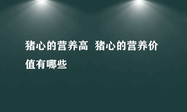 猪心的营养高  猪心的营养价值有哪些