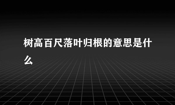 树高百尺落叶归根的意思是什么