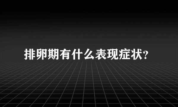 排卵期有什么表现症状？