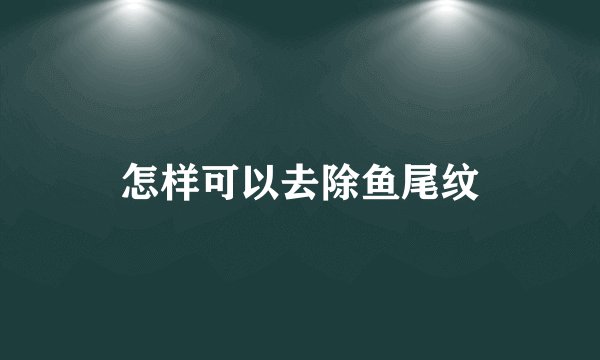 怎样可以去除鱼尾纹