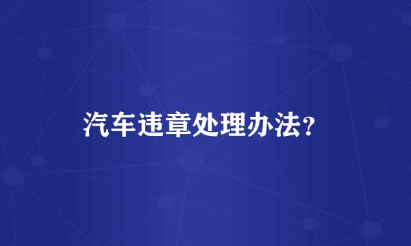汽车违章处理办法？