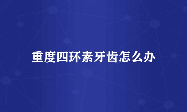 重度四环素牙齿怎么办