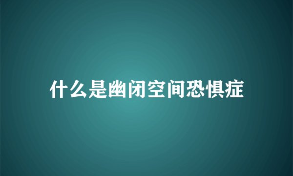 什么是幽闭空间恐惧症