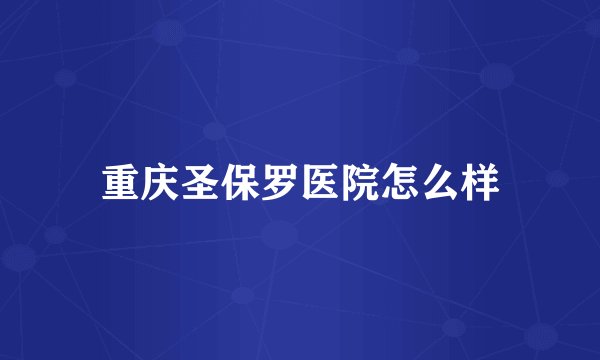重庆圣保罗医院怎么样