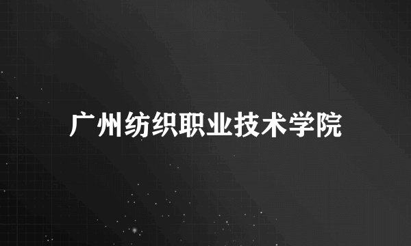 广州纺织职业技术学院