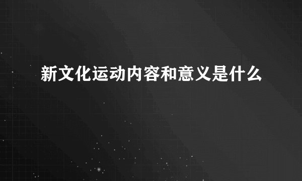 新文化运动内容和意义是什么