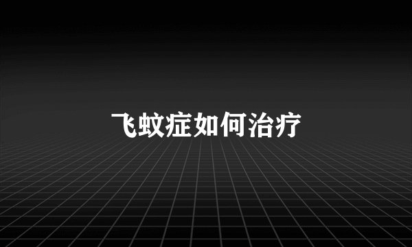飞蚊症如何治疗