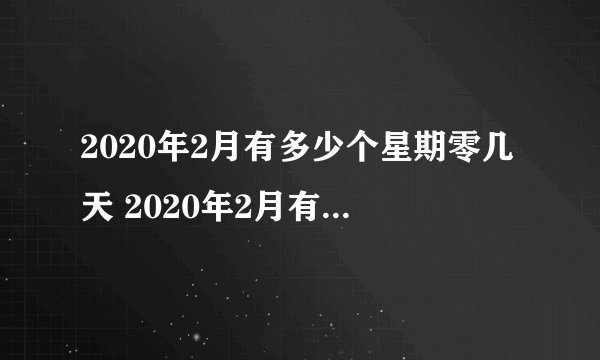2020年2月有多少个星期零几天 2020年2月有几个周末