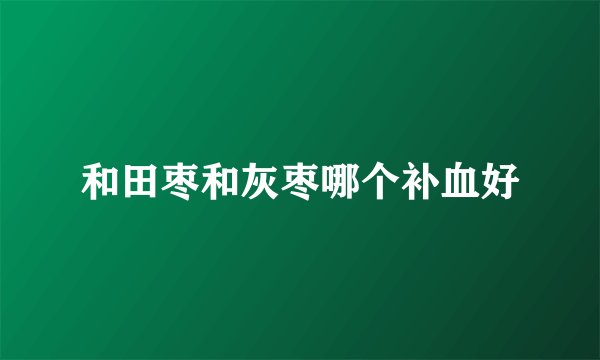 和田枣和灰枣哪个补血好