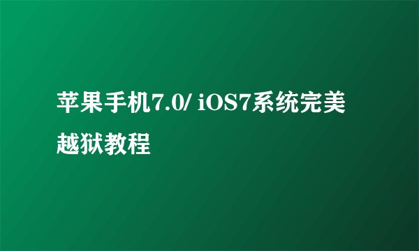 苹果手机7.0/ iOS7系统完美越狱教程