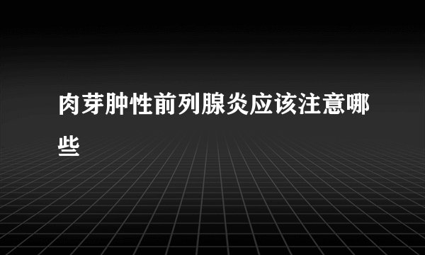肉芽肿性前列腺炎应该注意哪些