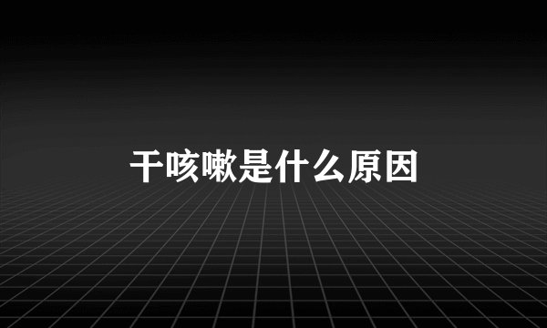 干咳嗽是什么原因