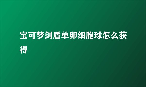 宝可梦剑盾单卵细胞球怎么获得