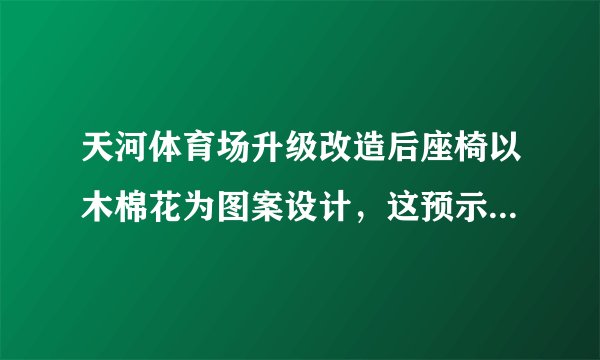 天河体育场升级改造后座椅以木棉花为图案设计，这预示着广州恒大队的什么想法呢？