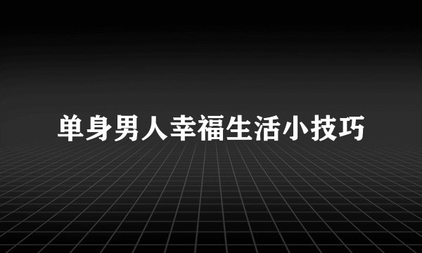 单身男人幸福生活小技巧