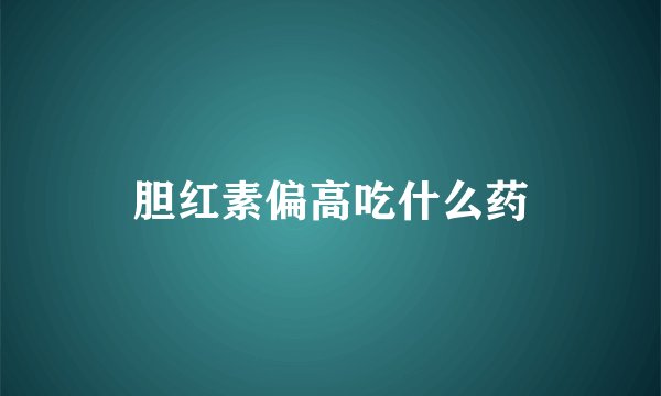 胆红素偏高吃什么药