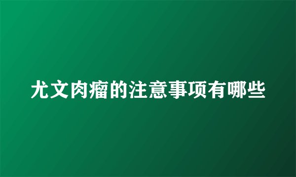 尤文肉瘤的注意事项有哪些