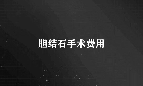 胆结石手术费用