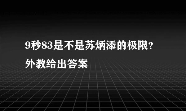 9秒83是不是苏炳添的极限?外教给出答案