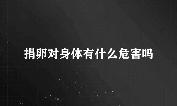 捐卵对身体有什么危害吗