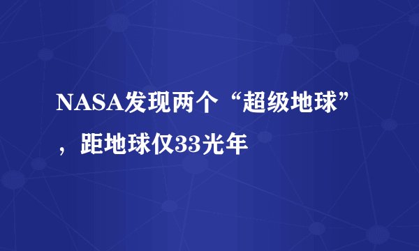 NASA发现两个“超级地球”,距地球仅33光年