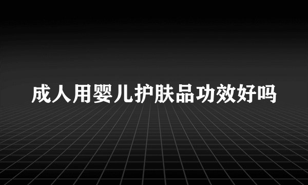 成人用婴儿护肤品功效好吗