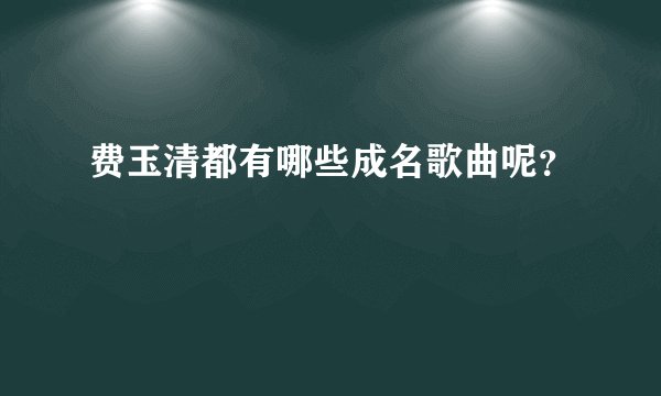 费玉清都有哪些成名歌曲呢？