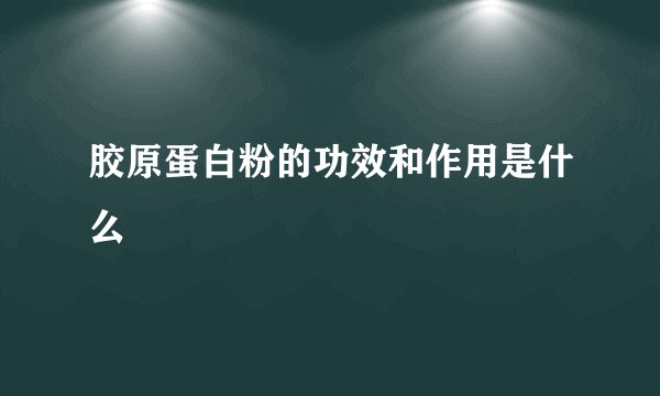 胶原蛋白粉的功效和作用是什么