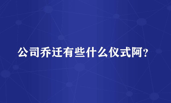 公司乔迁有些什么仪式阿？