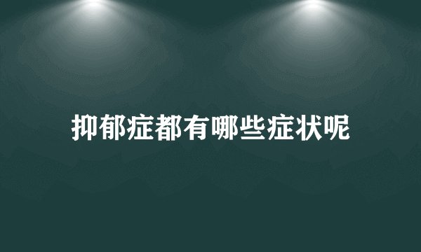 抑郁症都有哪些症状呢