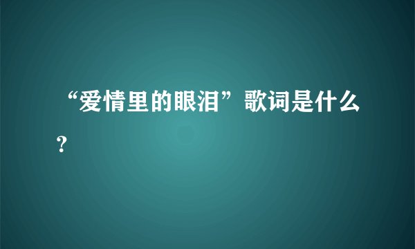 “爱情里的眼泪”歌词是什么?