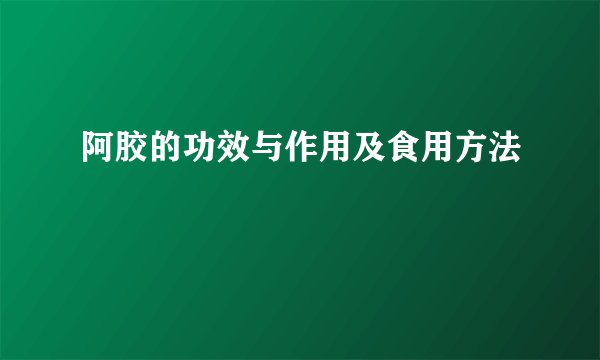 阿胶的功效与作用及食用方法