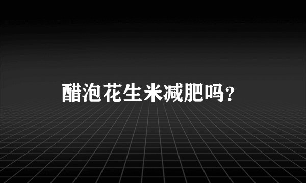 醋泡花生米减肥吗？