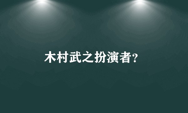 木村武之扮演者？
